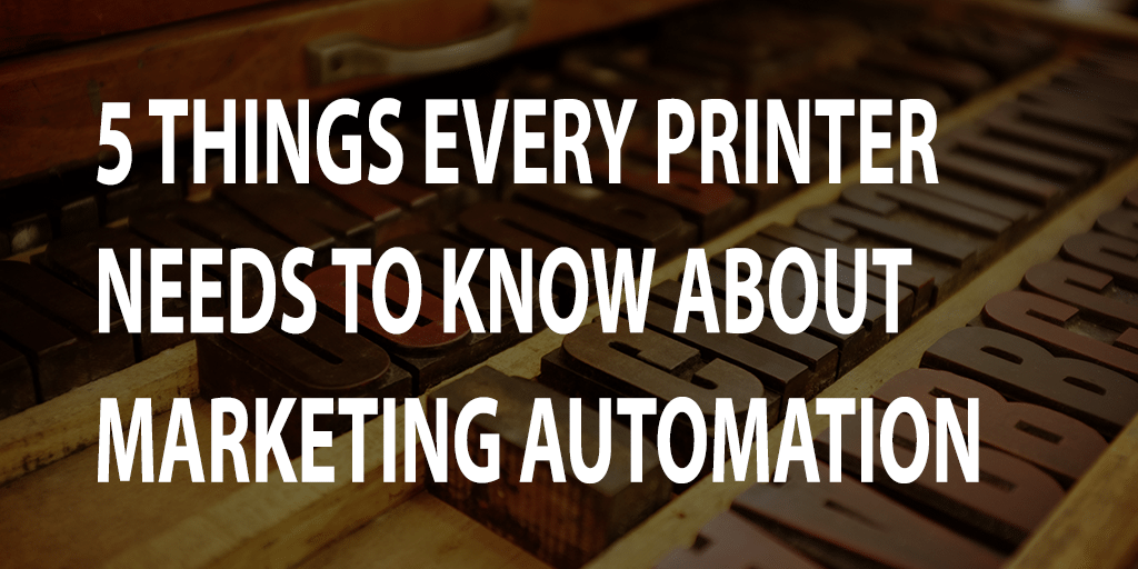5 Things Every Printer Needs to Know About Marketing Automation